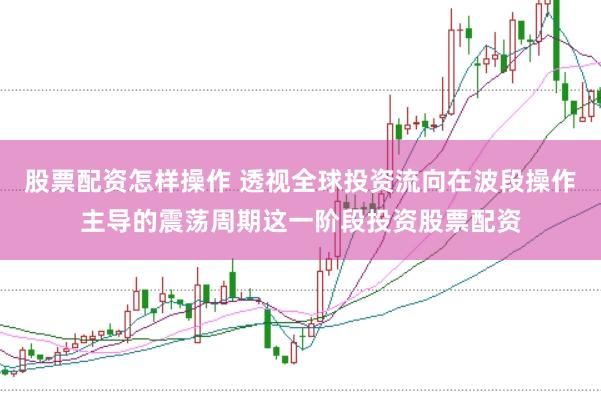 股票配资怎样操作 透视全球投资流向在波段操作主导的震荡周期这一阶段投资股票配资
