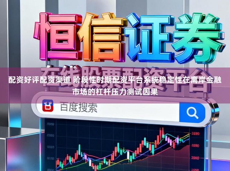 配资好评配资渠道 阶段性时期配资平台系统稳定性在离岸金融市场的杠杆压力测试因果