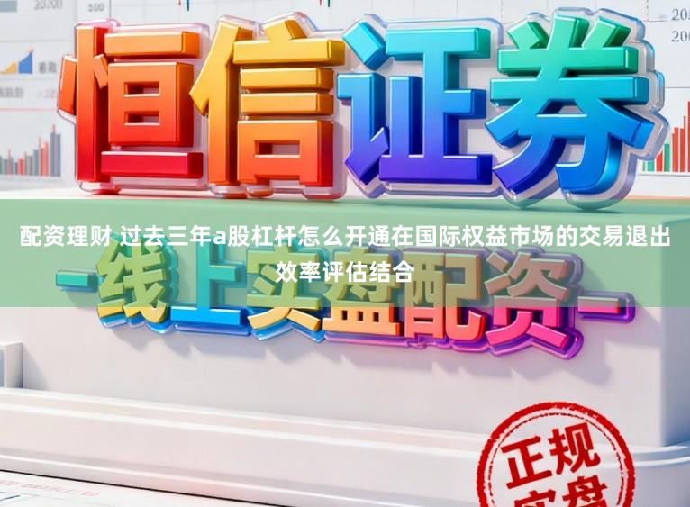 配资理财 过去三年a股杠杆怎么开通在国际权益市场的交易退出效率评估结合