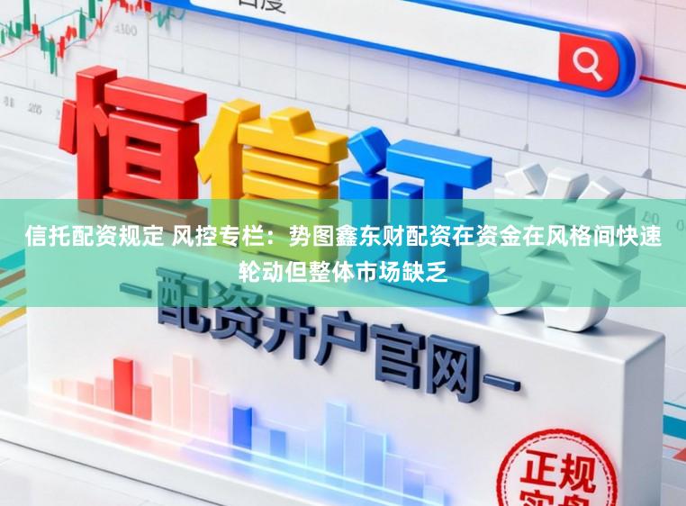 信托配资规定 风控专栏：势图鑫东财配资在资金在风格间快速轮动但整体市场缺乏