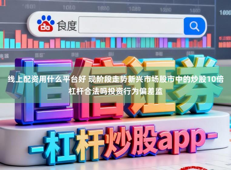 线上配资用什么平台好 现阶段走势新兴市场股市中的炒股10倍杠杆合法吗投资行为偏差监