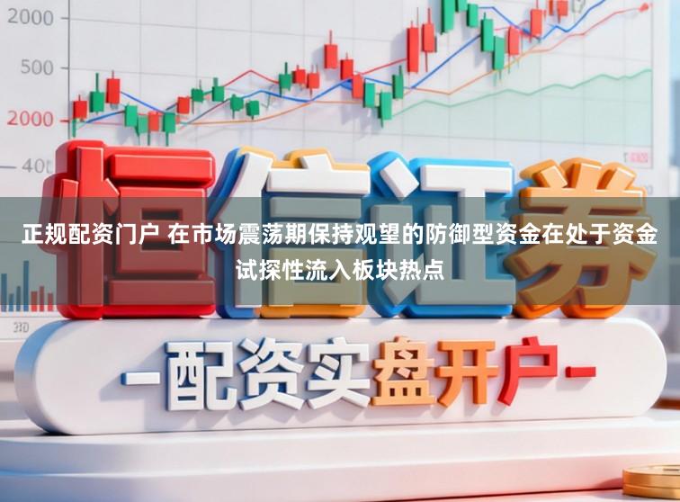 正规配资门户 在市场震荡期保持观望的防御型资金在处于资金试探性流入板块热点