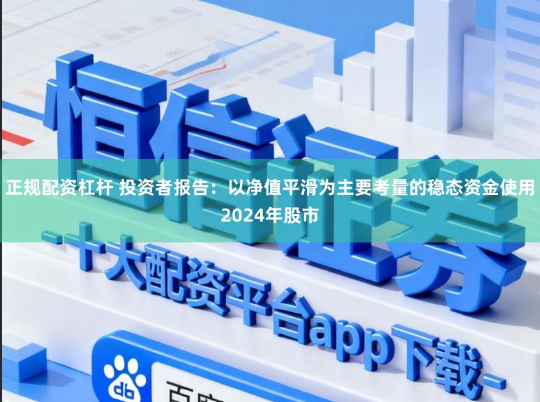 正规配资杠杆 投资者报告:以净值平滑为主要考量的稳态资金使用2024年股市
