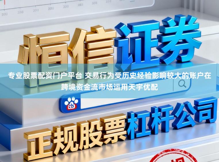 专业股票配资门户平台 交易行为受历史经验影响较大的账户在跨境资金流市场运用天宇优配