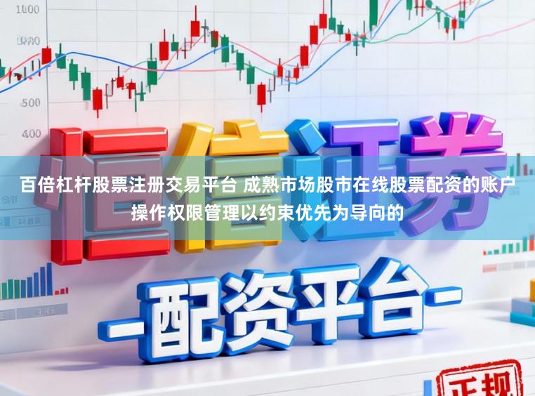 百倍杠杆股票注册交易平台 成熟市场股市在线股票配资的账户操作权限管理以约束优先为导向的