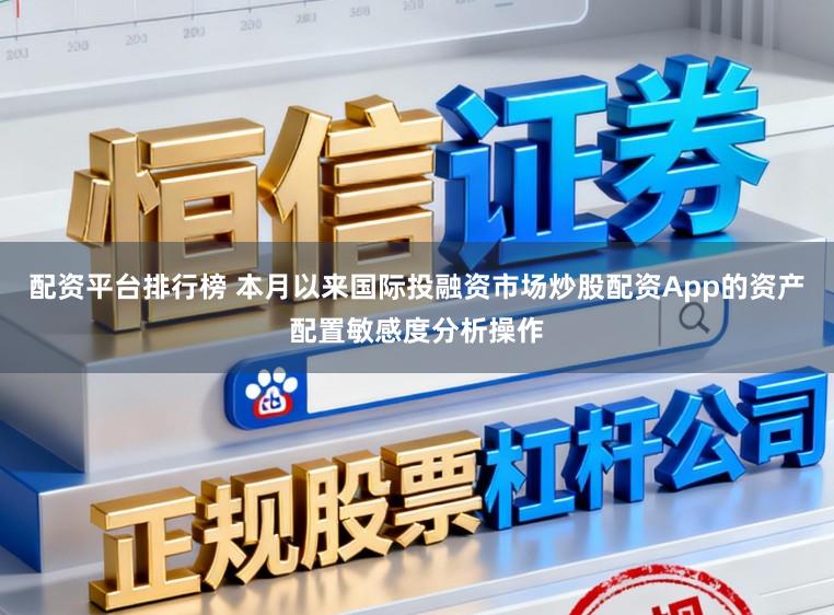 配资平台排行榜 本月以来国际投融资市场炒股配资App的资产配置敏感度分析操作