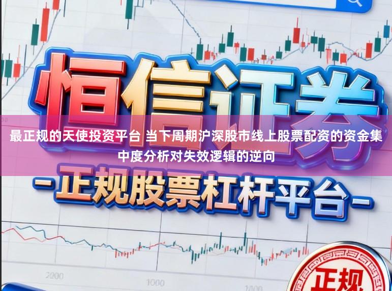最正规的天使投资平台 当下周期沪深股市线上股票配资的资金集中度分析对失效逻辑的逆向