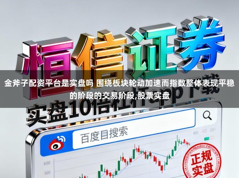金斧子配资平台是实盘吗 围绕板块轮动加速而指数整体表现平稳的阶段的交易阶段,股票实盘