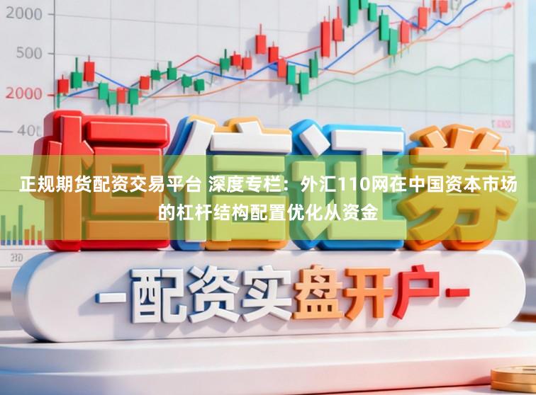 正规期货配资交易平台 深度专栏：外汇110网在中国资本市场的杠杆结构配置优化从资金