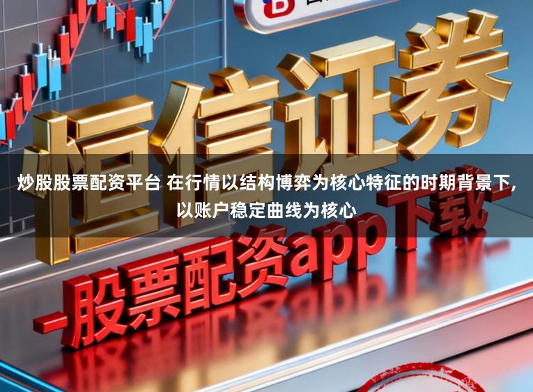 炒股股票配资平台 在行情以结构博弈为核心特征的时期背景下，以账户稳定曲线为核心