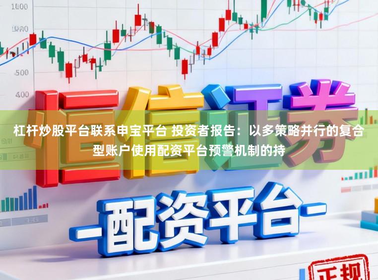 杠杆炒股平台联系申宝平台 投资者报告：以多策略并行的复合型账户使用配资平台预警机制的持