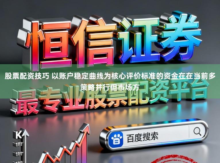 股票配资技巧 以账户稳定曲线为核心评价标准的资金在在当前多策略并行但市场方