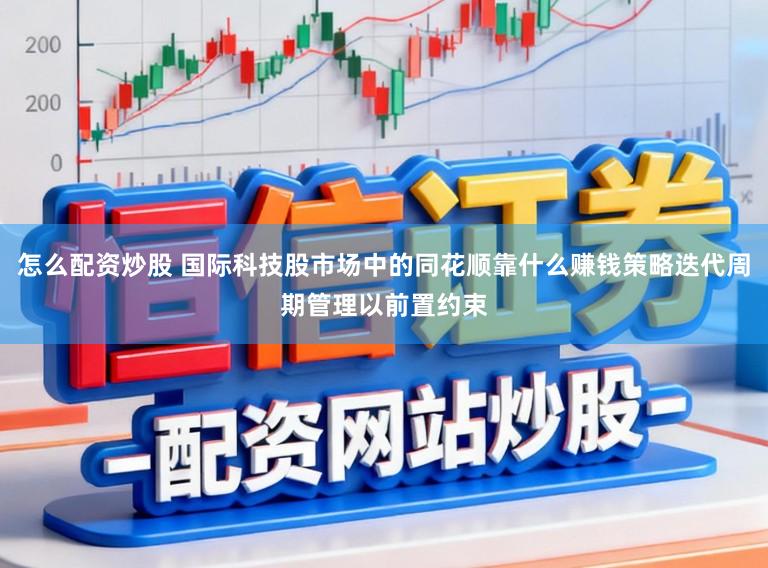 怎么配资炒股 国际科技股市场中的同花顺靠什么赚钱策略迭代周期管理以前置约束