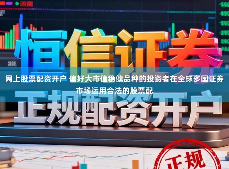 网上股票配资开户 偏好大市值稳健品种的投资者在全球多国证券市场运用合法的股票配