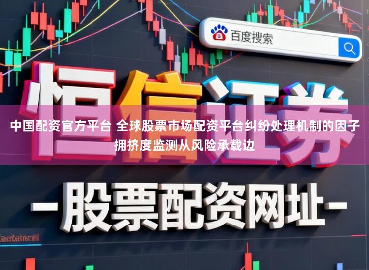中国配资官方平台 全球股票市场配资平台纠纷处理机制的因子拥挤度监测从风险承载边