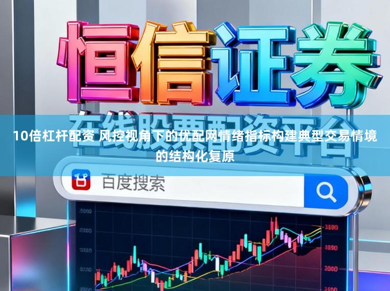 10倍杠杆配资 风控视角下的优配网情绪指标构建典型交易情境的结构化复原