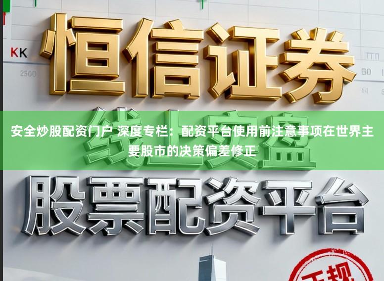 安全炒股配资门户 深度专栏：配资平台使用前注意事项在世界主要股市的决策偏差修正