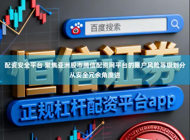 配资安全平台 聚焦亚洲股市腾信配资网平台的账户风险等级划分从安全冗余角度进