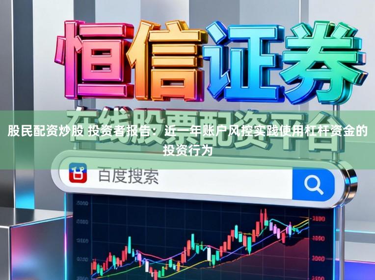 股民配资炒股 投资者报告:近一年账户风控实践使用杠杆资金的投资行为