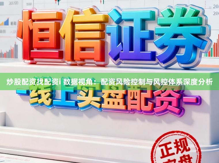 炒股配资找配资i 数据视角：配资风险控制与风控体系深度分析