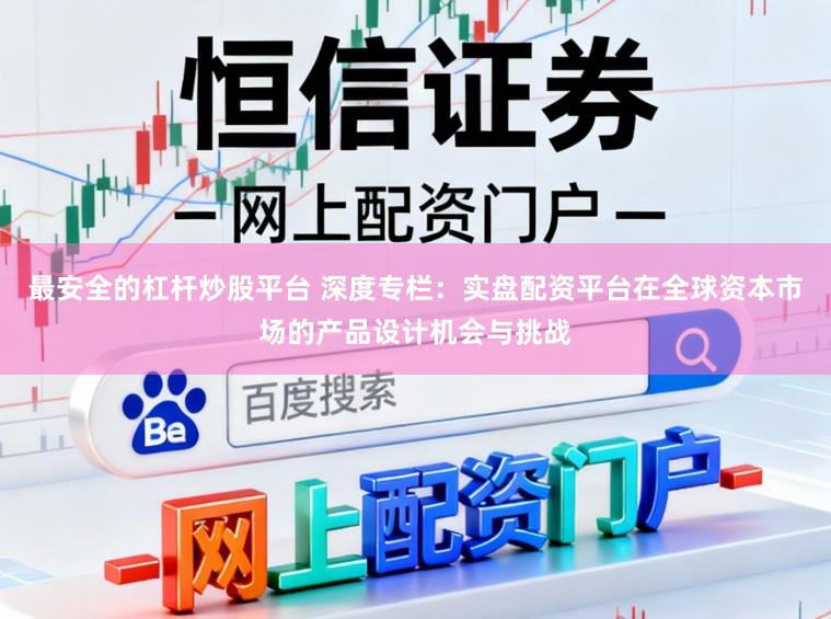 最安全的杠杆炒股平台 深度专栏:实盘配资平台在全球资本市场的产品设计机会与挑战