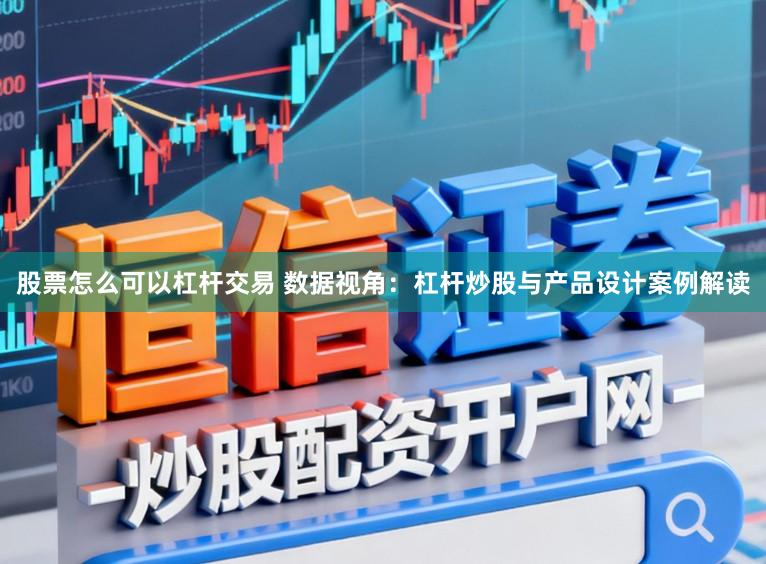股票怎么可以杠杆交易 数据视角：杠杆炒股与产品设计案例解读