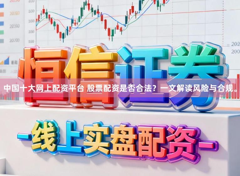 中国十大网上配资平台 股票配资是否合法?一文解读风险与合规。