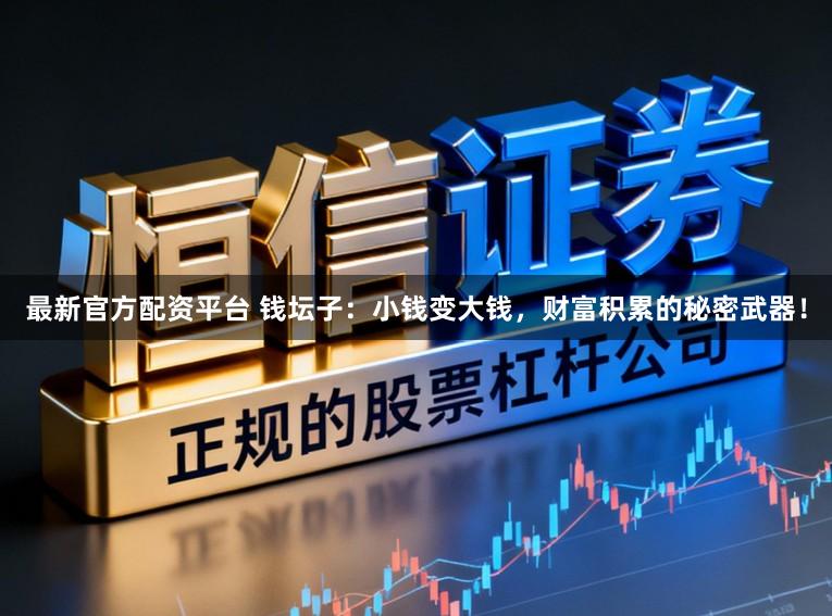最新官方配资平台 钱坛子：小钱变大钱，财富积累的秘密武器！