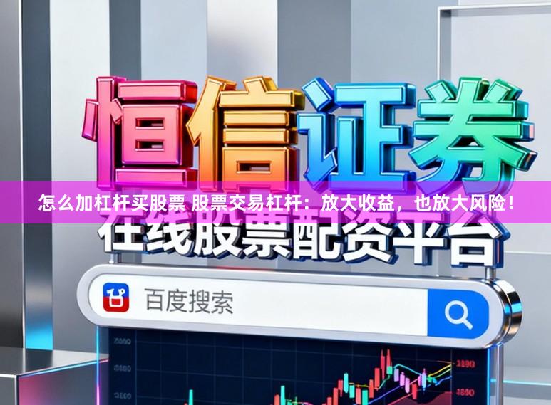怎么加杠杆买股票 股票交易杠杆：放大收益，也放大风险！