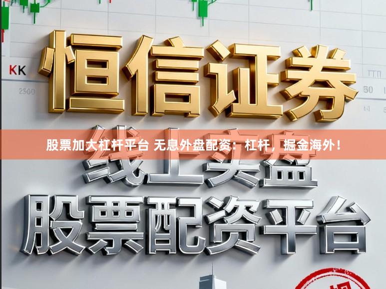 股票加大杠杆平台 无息外盘配资：杠杆，掘金海外！