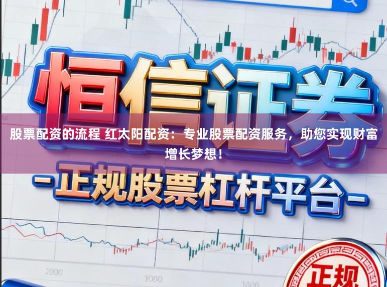 股票配资的流程 红太阳配资：专业股票配资服务，助您实现财富增长梦想！