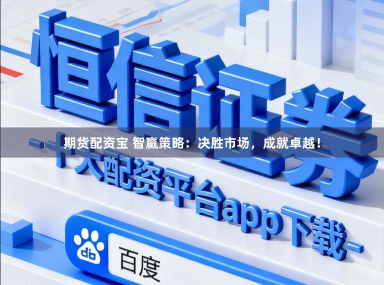 期货配资宝 智赢策略:决胜市场,成就卓越!