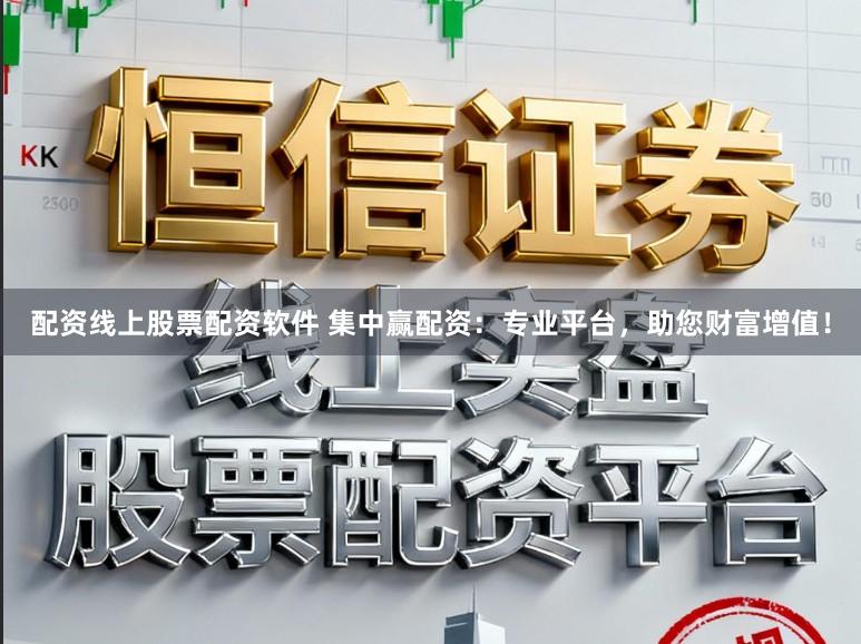 配资线上股票配资软件 集中赢配资：专业平台，助您财富增值！