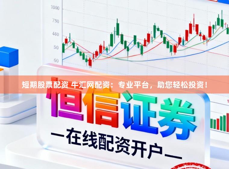 短期股票配资 牛汇网配资：专业平台，助您轻松投资！