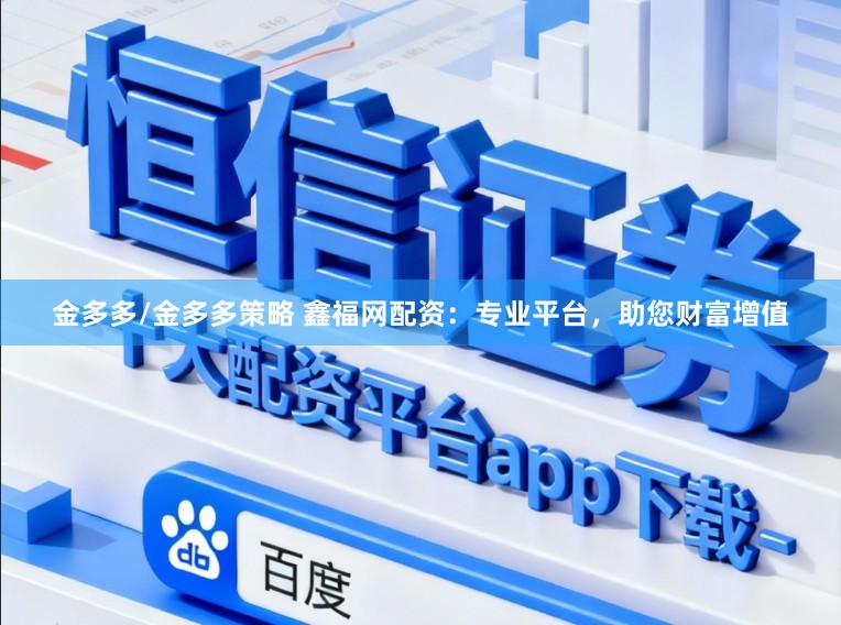 金多多/金多多策略 鑫福网配资：专业平台，助您财富增值