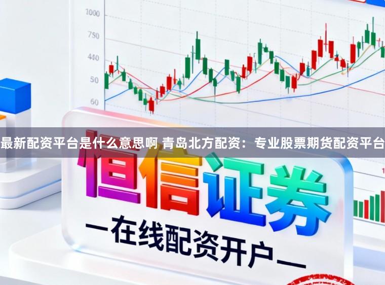 最新配资平台是什么意思啊 青岛北方配资:专业股票期货配资平台
