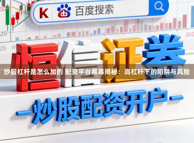 炒股杠杆是怎么加的 配资平台黑幕揭秘：高杠杆下的陷阱与风险