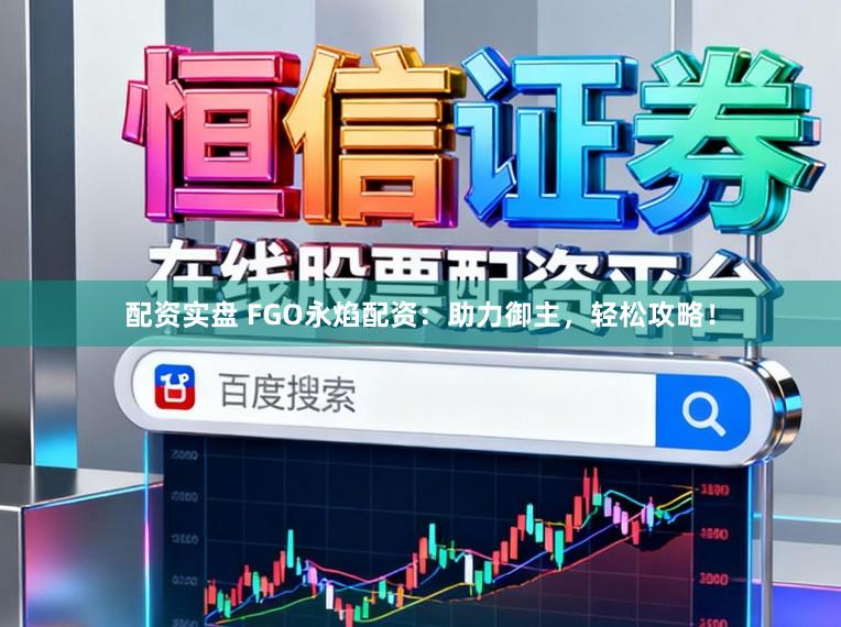 配资实盘 FGO永焰配资:助力御主,轻松攻略!