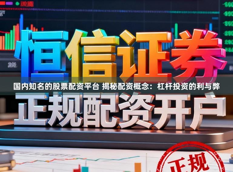 国内知名的股票配资平台 揭秘配资概念：杠杆投资的利与弊