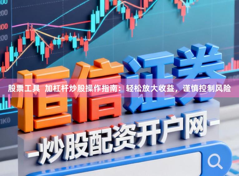 股票工具  加杠杆炒股操作指南：轻松放大收益，谨慎控制风险