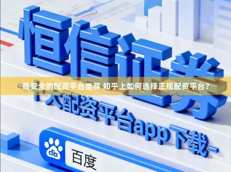 最安全的配资平台推荐 知乎上如何选择正规配资平台?