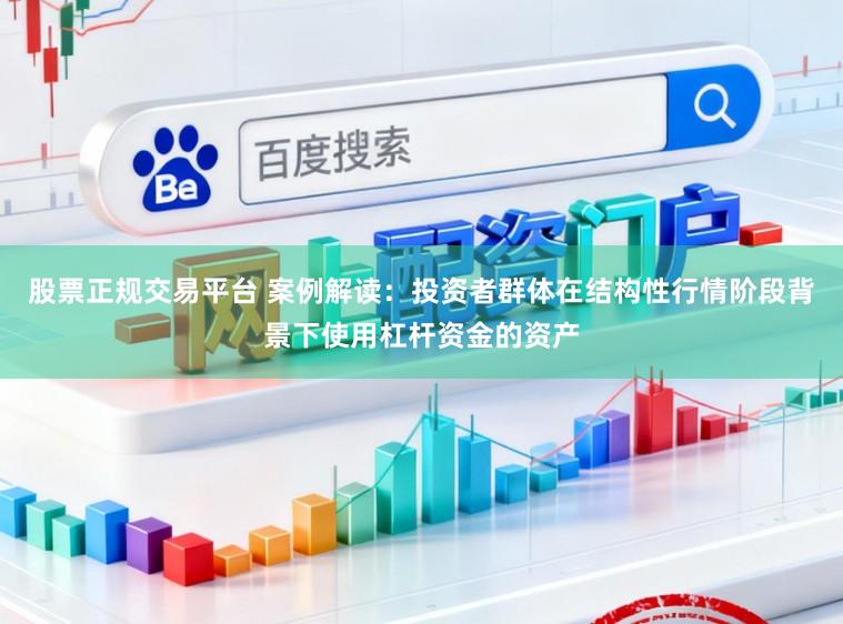 股票正规交易平台 案例解读:投资者群体在结构性行情阶段背景下使用杠杆资金的资产