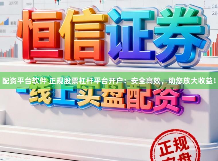 配资平台软件 正规股票杠杆平台开户：安全高效，助您放大收益！