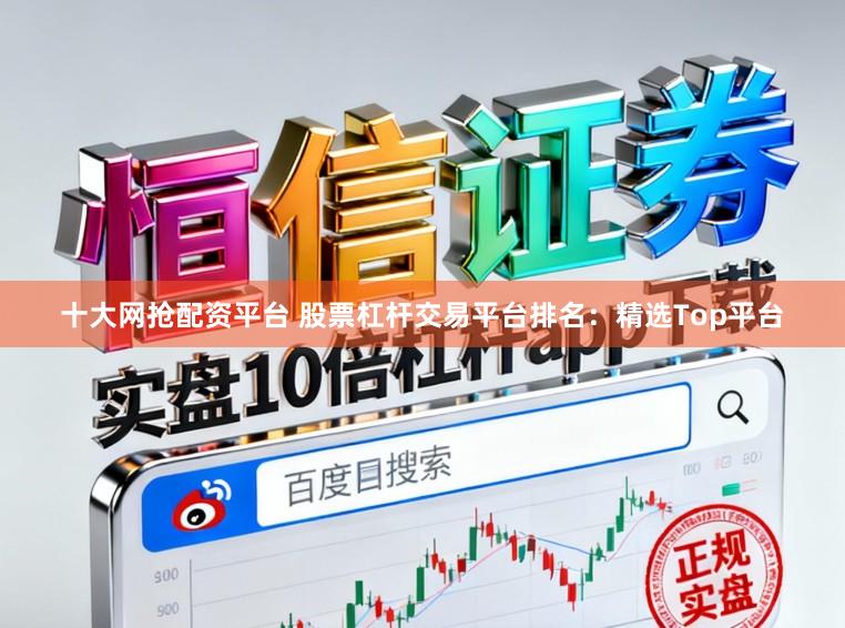 十大网抢配资平台 股票杠杆交易平台排名:精选Top平台