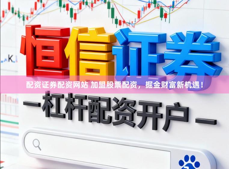 配资证券配资网站 加盟股票配资,掘金财富新机遇!