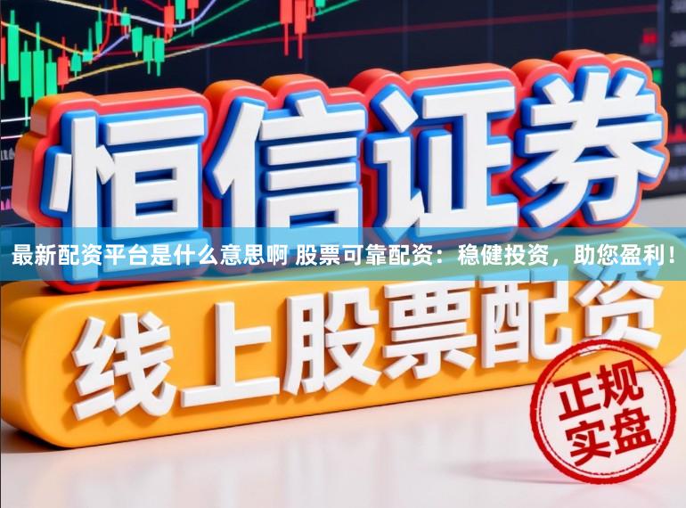 最新配资平台是什么意思啊 股票可靠配资:稳健投资,助您盈利!