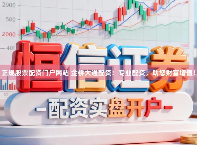 正规股票配资门户网站 金桥大通配资：专业配资，助您财富增值！
