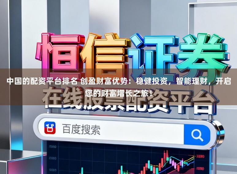 中国的配资平台排名 创盈财富优势：稳健投资，智能理财，开启您的财富增长之旅！