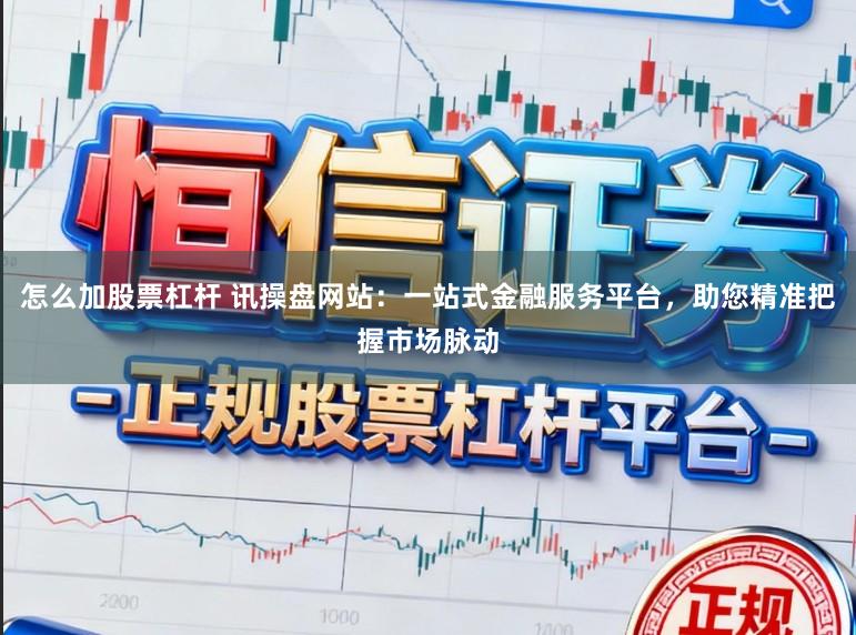 怎么加股票杠杆 讯操盘网站:一站式金融服务平台,助您精准把握市场脉动