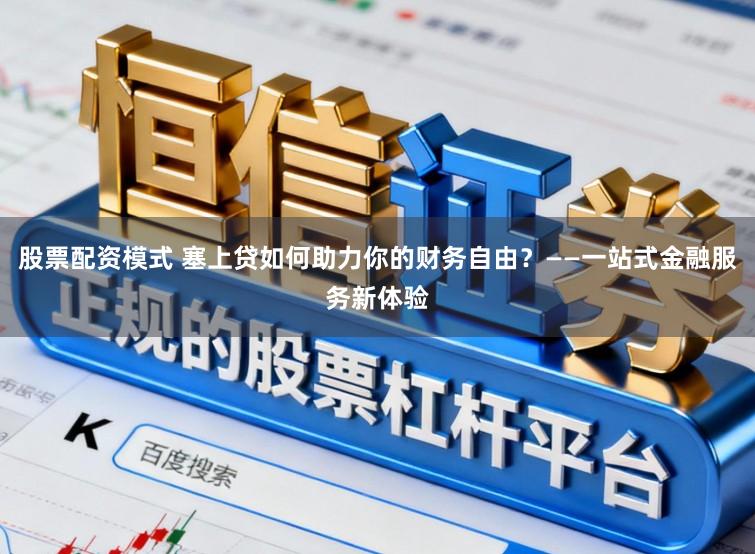股票配资模式 塞上贷如何助力你的财务自由?——一站式金融服务新体验